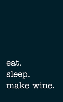 eat. sleep. make wine. - Lined Notebook: Writing Journal