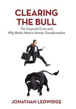 Hardcover Clearing the Bull: The Financial Crisis and Why Banks Need a Human Transformation Book