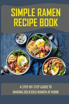 Paperback Simple Ramen Recipe Book: A Step-By-Step Guide To Making Delicious Ramen At Home: Ramen Recipe Book