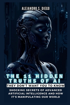 THE 11 HIDDEN TRUTHS OF AI They Don't Want You to Know: Shocking Secrets of Advanced Artificial Intelligence and How It's Manipulating Our World (AI AND TECH UPDATES)