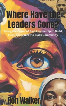 Paperback Where Have the Leaders Gone?: Using the Power of Past Leadership to Build, Heal, and Uplift the Black Community Book