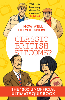 Hardcover How Well Do You Know ... Classic British Sitcoms?: The 100% Unofficial Ultimate Quiz Book