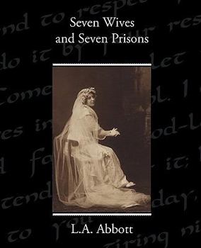 Seven Wives And Seven Prisons: Or Experiences in the Life of a Matrimonial Maniac. a True Story