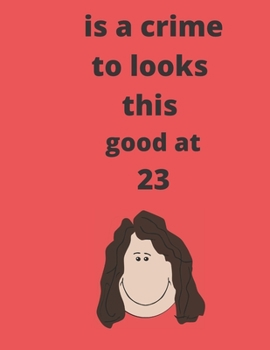 is a crime to looks this good at 23: Blank Lined Journal, Notebook, Planner Awesome Happy 23th Birthday 23 Years Old Gift For girls and woman and for nurses