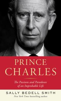 Prince Charles: The Passions and Paradoxes of an Improbable Life