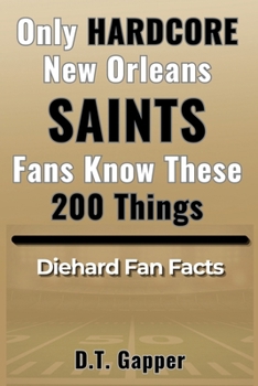 Only HARDCORE New Orleans Saints Fans Know These 200 Things: Deep-Cut Trivia, Hidden Stories, and Surprising Facts from Every Era of Saints History (200 Facts for HARDCORE Fans)