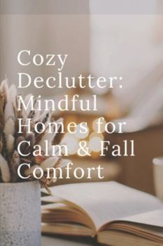 Paperback Cozy Declutter: Mindful Homes for Calm & Fall Comfort: Intentional Spaces-How Decluttering Unlocks Mindfulness and Calm Book