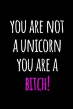 You Are Not A Unicorn You are a Bitch!: Funny Coworker Gifts | Blank Lined College Ruled Rude Notebook for Colleagues. Office Journals
