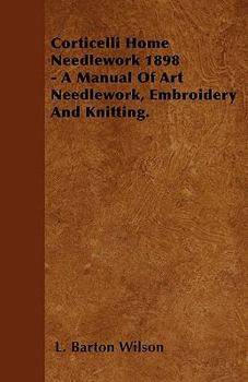 Paperback Corticelli Home Needlework 1898 - A Manual Of Art Needlework, Embroidery And Knitting. Book