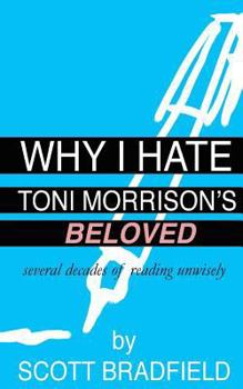 Paperback Why I Hate Toni Morrison's BELOVED: Several Decades of Reading Unwisely Book