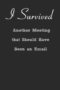 I Survived Another Meeting that Should Have Been an Email Lined Notebook Journal