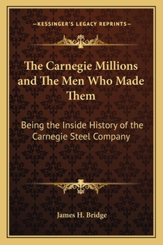 Paperback The Carnegie Millions and The Men Who Made Them: Being the Inside History of the Carnegie Steel Company Book