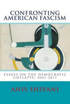 Paperback Confronting American Fascism: Essays on the Collapse of the Democratic Order: 2001-2017 Book