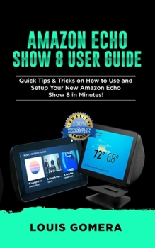 Paperback Amazon Echo Show 8 User Guide: Quick Tips & Tricks on How to Use and Setup Your New Amazon Echo Show 8 in Minutes! Book