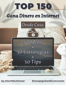 TOP 150: [50 Ideas + 50 Estrategias + 50 Tips] para Ganar Dinero en Internet desde Casa [100% Comprobadas]: Guía definitiva para obtener y maximizar ... probados y efectivos (Spanish Edition)