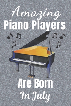 Amazing Piano Players Are Born In July: Piano player gifts. This Piano Notebook or Piano Journal is 6x9in size 110+ lined ruled pages. Great for ... Piano gift ideas. Gifts for Pianists