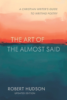 The Art of the Almost Said: The Christian Writer's Guide to Writing Poetry