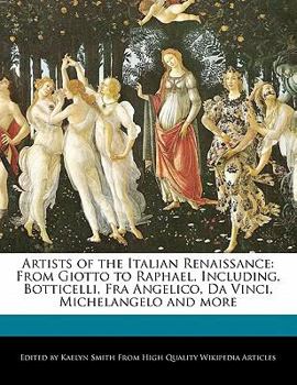 Artists of the Italian Renaissance : From Giotto to Raphael, Including, Botticelli, Fra Angelico, Da Vinci, Michelangelo and More