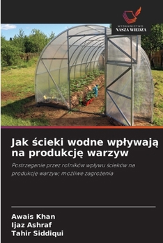 Jak scieki wodne wplywaja na produkcje warzyw: Postrzeganie przez rolników wplywu scieków na produkcje warzyw; mozliwe zagrozenia (Polish Edition)