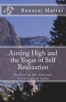 Paperback Aiming High and the Yogas of Self Realization: Revisiting the Dharmic Scriptures of India Book