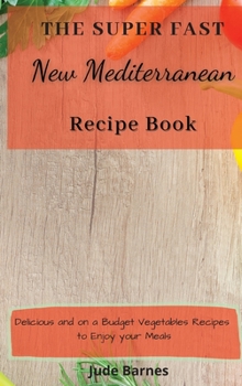 The Super Fast New Mediterranean Recipe Book: Delicious and on a Budget Vegetables Recipes to Enjoy your Meals