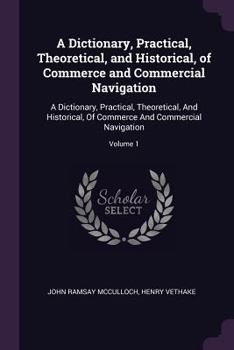 Paperback A Dictionary, Practical, Theoretical, and Historical, of Commerce and Commercial Navigation: A Dictionary, Practical, Theoretical, And Historical, Of Book