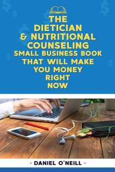 Paperback The Dietician & Nutritional Counseling Small Business Book That Will Make You Mo: A Sales Funnel Formula to 10x Your Business Even If You Don't Have M Book