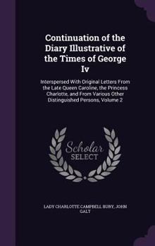 Hardcover Continuation of the Diary Illustrative of the Times of George Iv: Interspersed With Original Letters From the Late Queen Caroline, the Princess Charlo Book