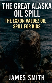 The Great Alaska Oil Spill: The Exxon Valdez Oil Spill for Kids