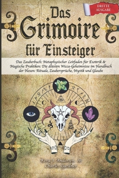 Paperback DAS GRIMOIRE für Einsteiger: Das Zauberbuch: Metaphysischer Leitfaden für Esoterik & Magische Praktiken: Die ältesten Wicca-Geheimnisse im Handbuch [German] Book