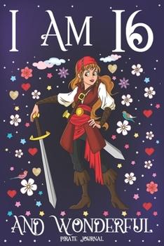 Pirate Journal I am 16 and Wonderful: A Happy 16th Birthday Girl Notebook Diary for Girls | Cute Pirate with Sword Sketchbook Journal for 16 Year Old ... Granddaughter Anniversary Gift Ideas for Her