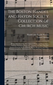 Hardcover The Boston Handel and Haydn Society Collection of Church Music: Being a Selection of the Most Approved Psalm and Hymn Tunes, Anthems, Sentences, Chant Book