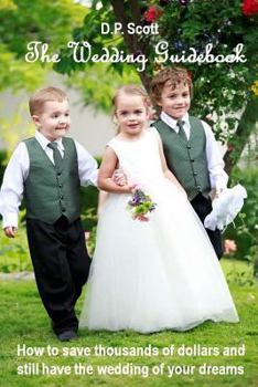 Paperback The Wedding Guidebook: How to save thousands of dollars and still have the wedding of your dreams! Book