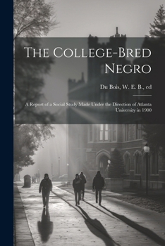 Paperback The College-bred Negro; a Report of a Social Study Made Under the Direction of Atlanta University in 1900 Book