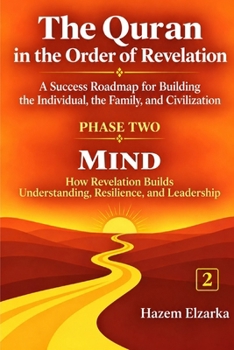 The Quran and the Mind: How Revelation Builds Understanding, Resilience, and Leadership (The Quran in the Order of Revelation - A Success Roadmap for ... the Individual, the Family, and Civilization)