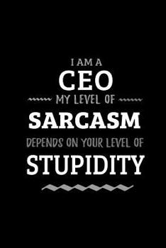 CEO - My Level of Sarcasm Depends On Your Level of Stupidity: Blank Lined Funny CEO Journal Notebook Diary as a Perfect Gag Birthday, Appreciation day, Thanksgiving, or Christmas Gift for friends, cow