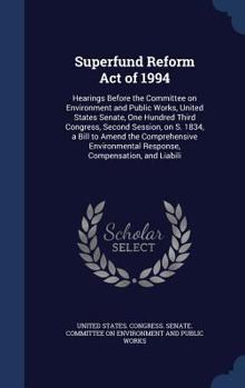 Superfund Reform Act of 1994: hearings before the Committee on Environment and Public Works, United States Senate, One Hundred Third Congress, second ... Response, Compensation, and Liabili