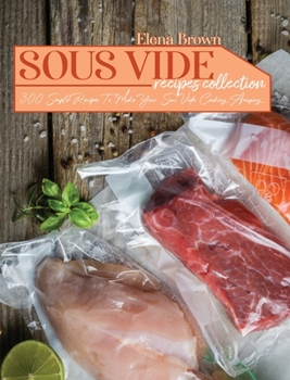 Hardcover Sous Vide Recipes Collection: 300 Simple Recipes To Make Your Sous Vide Cooking Amazing Book