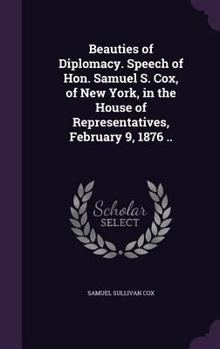 Hardcover Beauties of Diplomacy. Speech of Hon. Samuel S. Cox, of New York, in the House of Representatives, February 9, 1876 .. Book