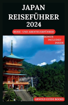 Japan Reiseführer 2024: Ein Reise- und Abenteuerführer zu den verborgenen Schätzen und Sehenswürdigkeiten, die man gesehen haben muss Entdecke