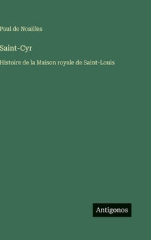 Saint-Cyr: Histoire de la Maison royale de Saint-Louis