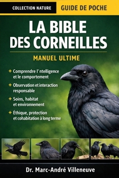 LA BIBLE DES CORNEILLES (MANUEL ULTIME): Guide expert complet pour comprendre, prendre soin, observer et interagir avec les oiseaux les plus intelligents du monde (French Edition)