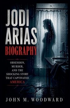 Jodi Arias Biography: Obsession, Murder, and the Shocking Story That Captivated America