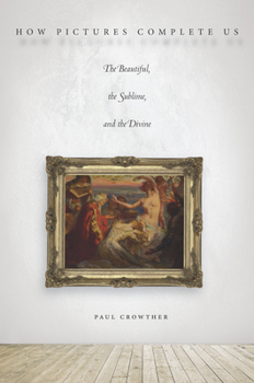 Hardcover How Pictures Complete Us: The Beautiful, the Sublime, and the Divine Book