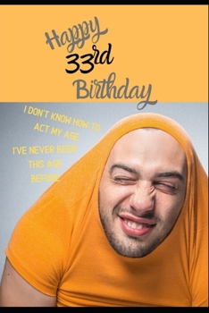 Paperback Happy 33rd Birthday. I Don't Know How To Act My Age, I Have Never Been This Age Before: Novelty Hilarious 33 year old Birthday Greeting Card & Gift In Book