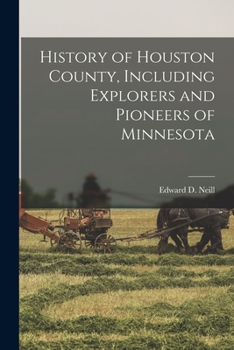 History of Houston County, Including Explorers and Pioneers of Minnesota and Outline History of the State of Minnesota, by ... E. D. Neill; Also Sioux Massacre of 1862, and State Education, by C. S. B