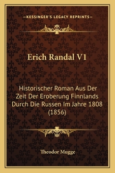 Erich Randal V1: Historischer Roman Aus Der Zeit Der Eroberung Finnlands Durch Die Russen Im Jahre 1808 (1856)