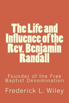Life and Influence of the Rev. Benjamin Randall: Founder of the Free Baptist Denomination (Classic Reprint)