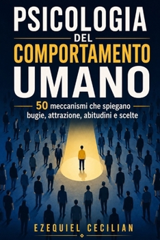 PSICOLOGIA DEL COMPORTAMENTO UMANO: 50 meccanismi che spiegano bugie, attrazione, abitudini e scelte (Biblioteca dell’umano moderno) (Italian Edition)