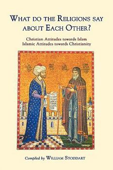 Paperback What Do the Religions Say about Each Other?: Christian Attitudes Towards Islam; Islamic Attitudes Towards Christianity Book